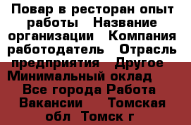 Повар в ресторан-опыт работы › Название организации ­ Компания-работодатель › Отрасль предприятия ­ Другое › Минимальный оклад ­ 1 - Все города Работа » Вакансии   . Томская обл.,Томск г.